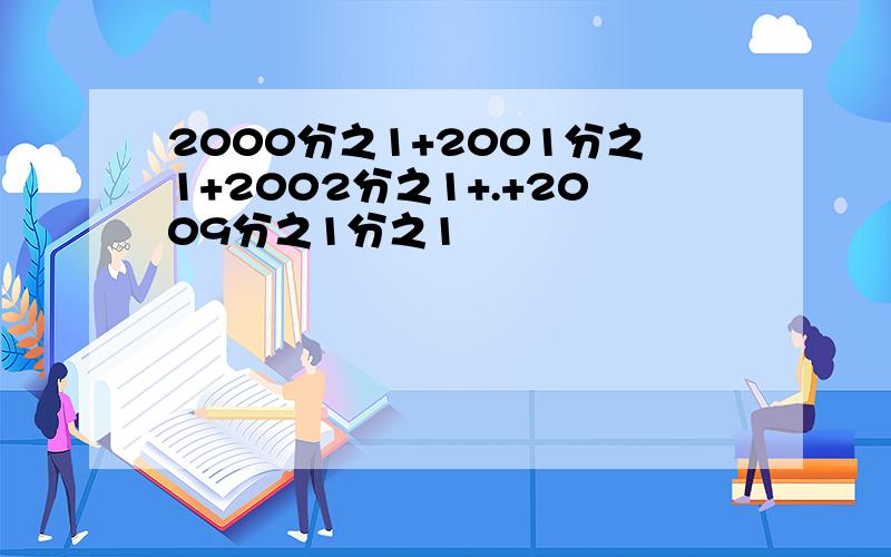 2000分之1+2001分之1+2002分之1+.+2009分之1分之1