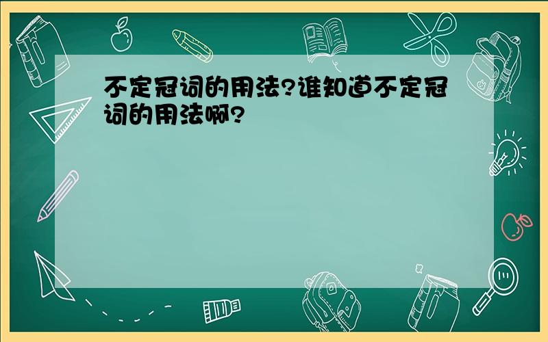 不定冠词的用法?谁知道不定冠词的用法啊?