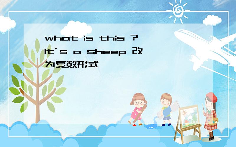 what is this ?lt’s a sheep 改为复数形式