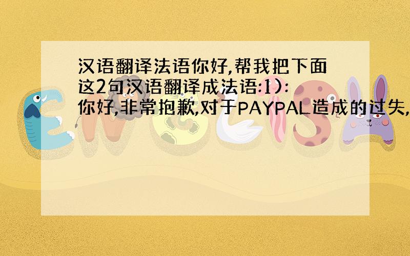 汉语翻译法语你好,帮我把下面这2句汉语翻译成法语:1):你好,非常抱歉,对于PAYPAL造成的过失,我们将会和PAYPA