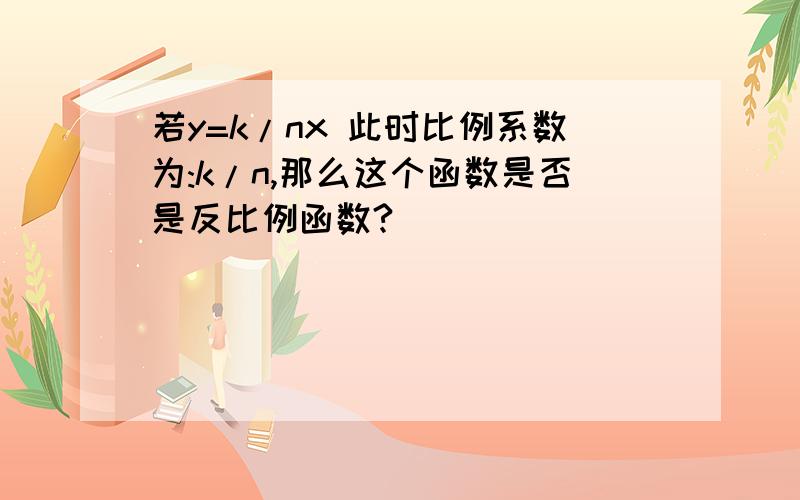 若y=k/nx 此时比例系数为:k/n,那么这个函数是否是反比例函数?