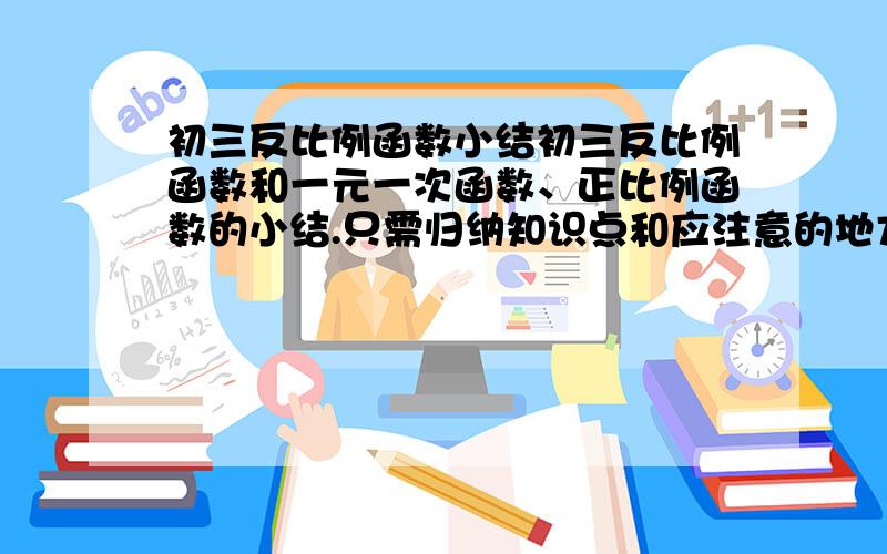 初三反比例函数小结初三反比例函数和一元一次函数、正比例函数的小结.只需归纳知识点和应注意的地方.例题讲解不需要.越全面越