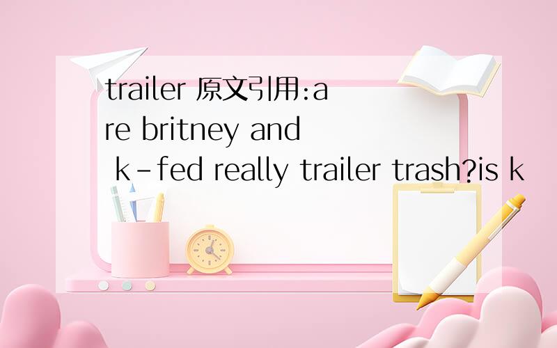 trailer 原文引用:are britney and k-fed really trailer trash?is k