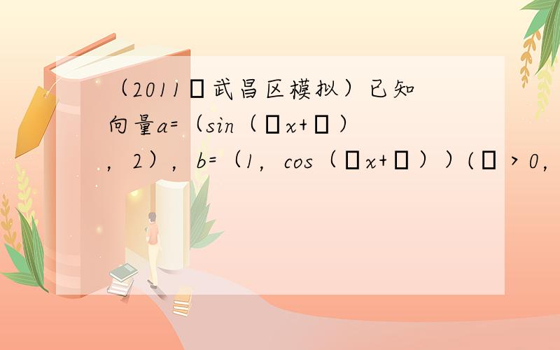 （2011•武昌区模拟）已知向量a=（sin（ωx+ϕ），2），b=（1，cos（ωx+ϕ））(ω＞0，0＜ϕ＜π4)，