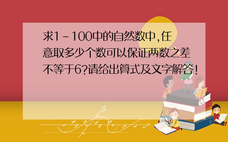 求1-100中的自然数中,任意取多少个数可以保证两数之差不等于6?请给出算式及文字解答!