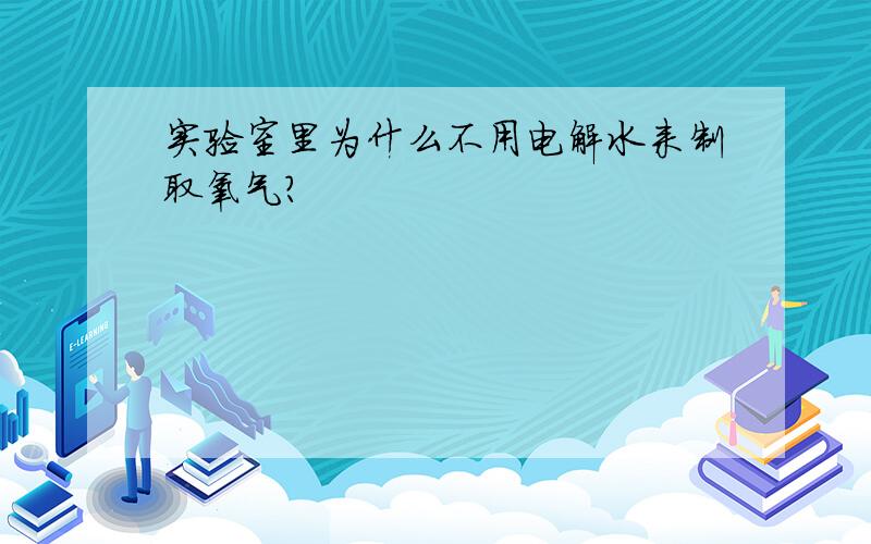 实验室里为什么不用电解水来制取氧气?