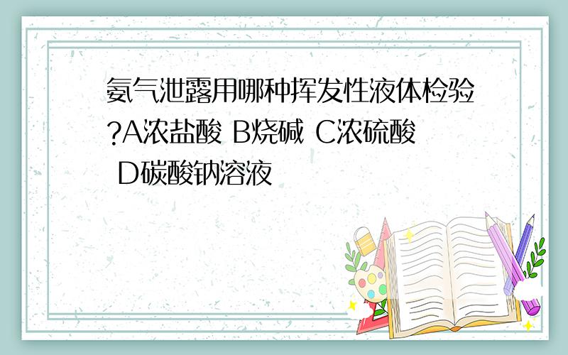 氨气泄露用哪种挥发性液体检验?A浓盐酸 B烧碱 C浓硫酸 D碳酸钠溶液