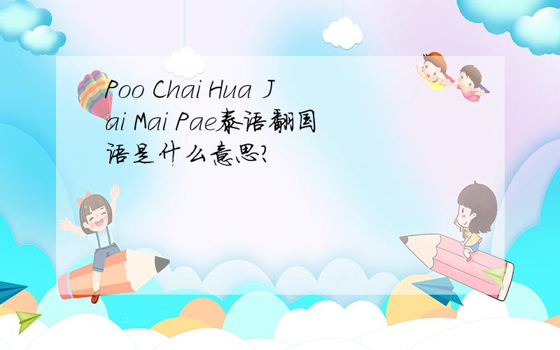 Poo Chai Hua Jai Mai Pae泰语翻国语是什么意思?