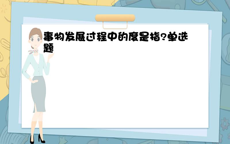 事物发展过程中的度是指?单选题