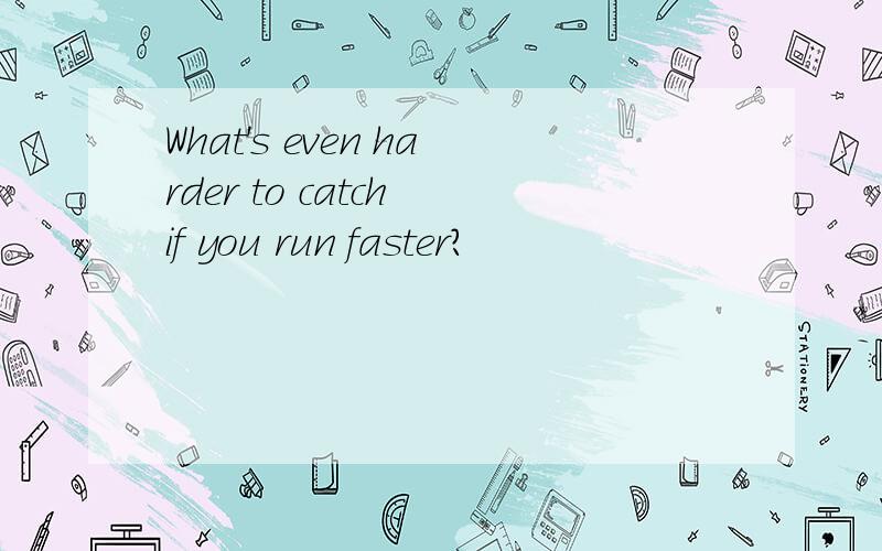 What's even harder to catch if you run faster?