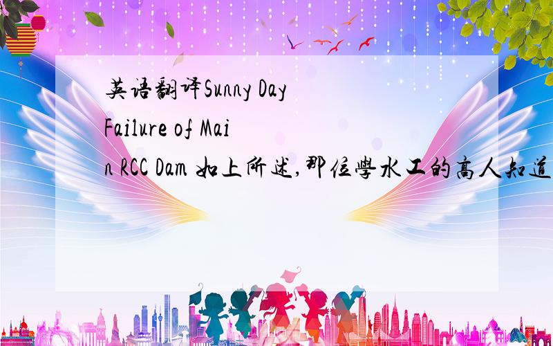 英语翻译Sunny Day Failure of Main RCC Dam 如上所述,那位学水工的高人知道这个Sunny