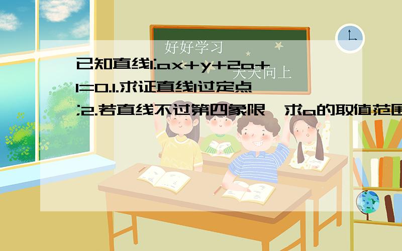 已知直线l:ax+y+2a+1=0.1.求证直线l过定点;2.若直线不过第四象限,求a的取值范围