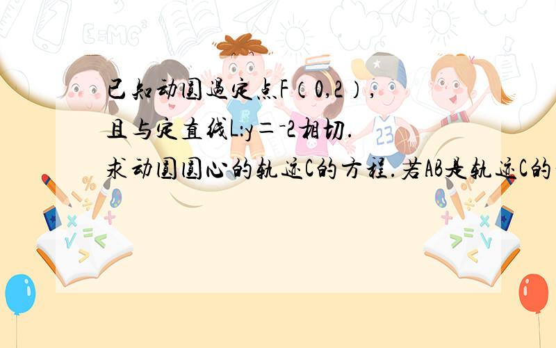 已知动圆过定点F（0,2）,且与定直线L：y＝－2相切.求动圆圆心的轨迹C的方程.若AB是轨迹C的动弦,且AB