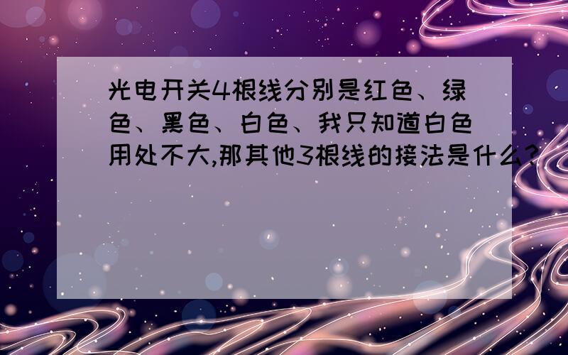 光电开关4根线分别是红色、绿色、黑色、白色、我只知道白色用处不大,那其他3根线的接法是什么?