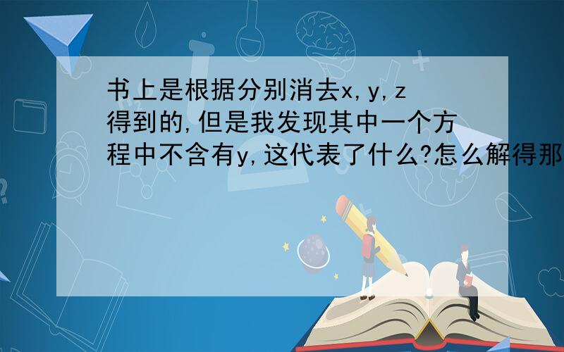 书上是根据分别消去x,y,z得到的,但是我发现其中一个方程中不含有y,这代表了什么?怎么解得那个答案的,图不是这个题目的