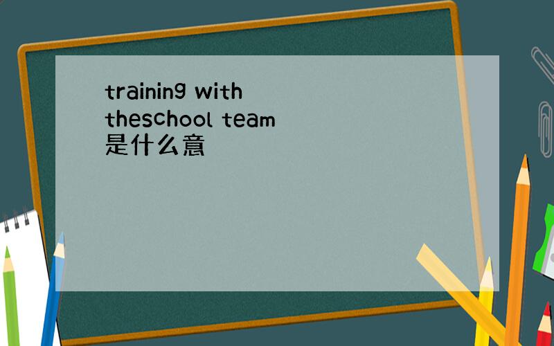 training with theschool team是什么意