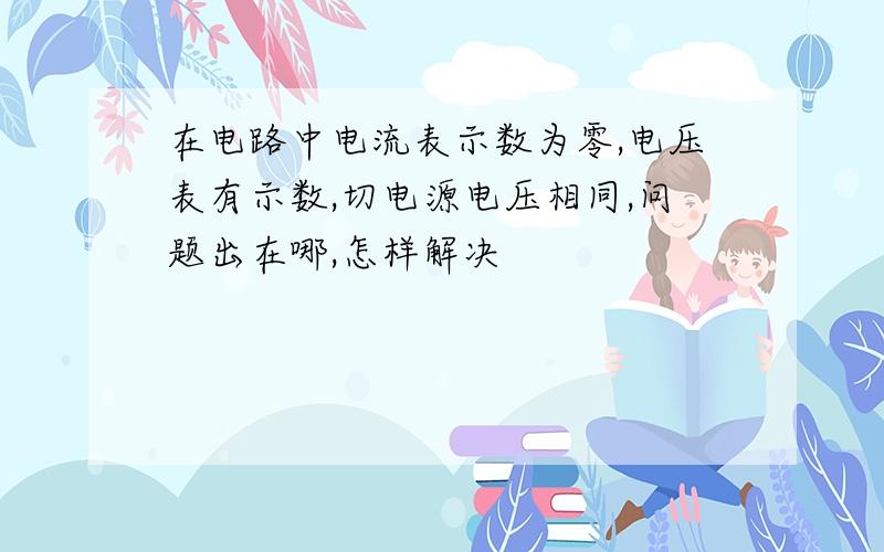 在电路中电流表示数为零,电压表有示数,切电源电压相同,问题出在哪,怎样解决