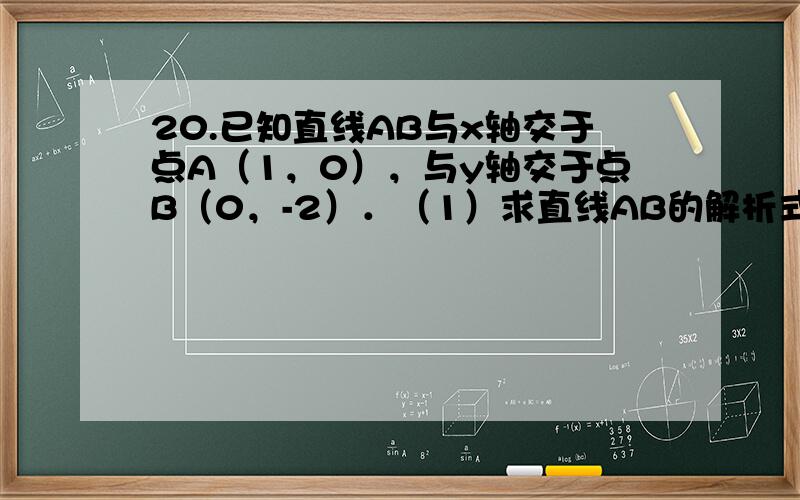 20.已知直线AB与x轴交于点A（1，0），与y轴交于点B（0，-2）．（1）求直线AB的解析式；（2）若直线AB上的点