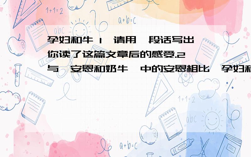 孕妇和牛 1、请用一段话写出你读了这篇文章后的感受.2、与《安恩和奶牛》中的安恩相比,孕妇和安恩对牛的感情有哪些相同和不