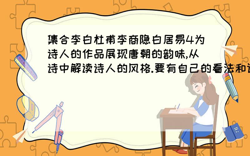 集合李白杜甫李商隐白居易4为诗人的作品展现唐朝的韵味,从诗中解读诗人的风格.要有自己的看法和评述.