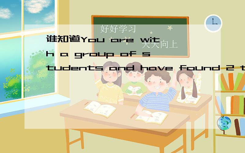 谁知道You are with a group of students and have found 2 tickets