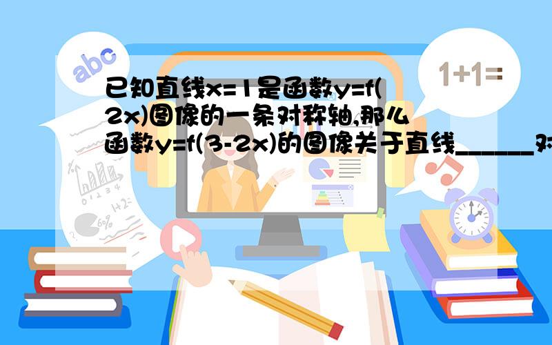 已知直线x=1是函数y=f(2x)图像的一条对称轴,那么函数y=f(3-2x)的图像关于直线______对称