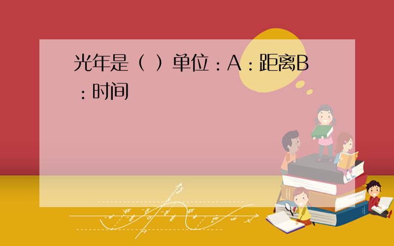 光年是（ ）单位：A：距离B：时间