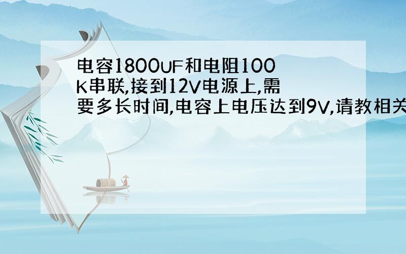 电容1800UF和电阻100K串联,接到12V电源上,需要多长时间,电容上电压达到9V,请教相关计算公式.