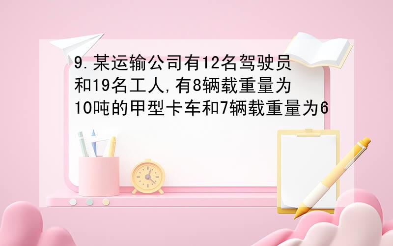 9.某运输公司有12名驾驶员和19名工人,有8辆载重量为10吨的甲型卡车和7辆载重量为6