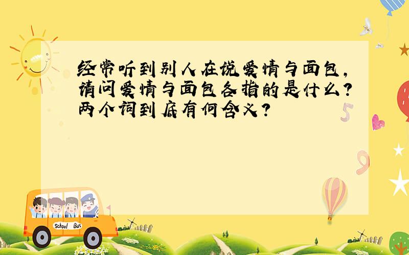 经常听到别人在说爱情与面包,请问爱情与面包各指的是什么?两个词到底有何含义?