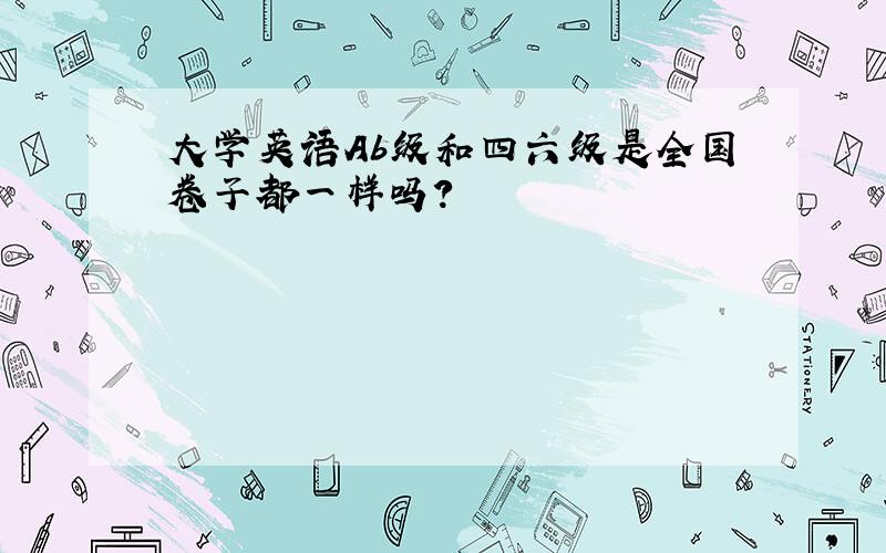 大学英语Ab级和四六级是全国卷子都一样吗?