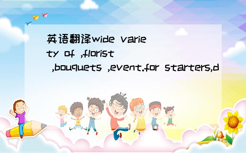 英语翻译wide variety of ,florist ,bouquets ,event.for starters,d