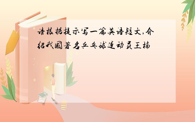 请根据提示写一篇英语短文,介绍我国著名乒乓球运动员王楠