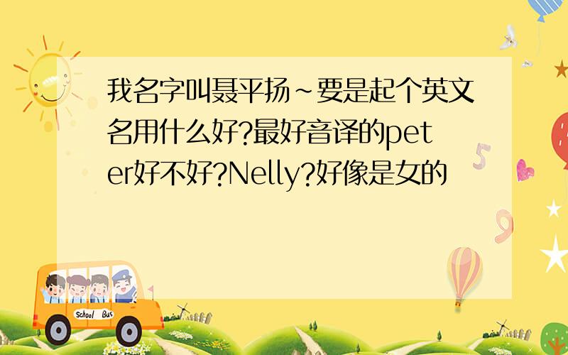 我名字叫聂平扬~要是起个英文名用什么好?最好音译的peter好不好?Nelly?好像是女的