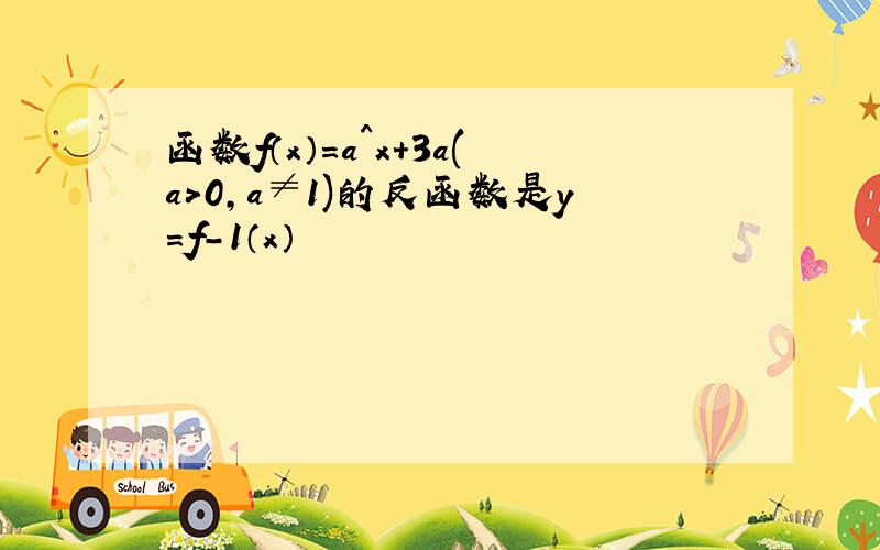 函数f（x）=a^x+3a(a>0,a≠1)的反函数是y=f-1（x）