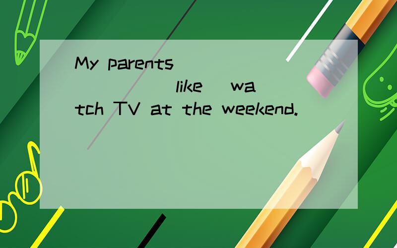 My parents _______ (like) watch TV at the weekend.