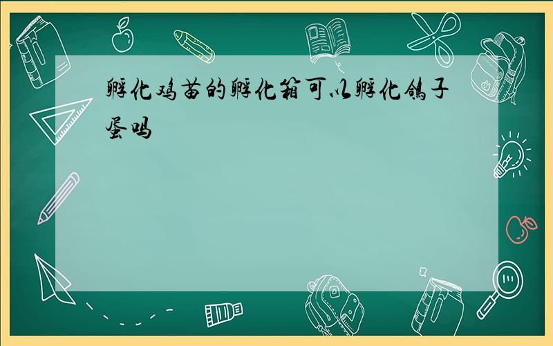 孵化鸡苗的孵化箱可以孵化鸽子蛋吗