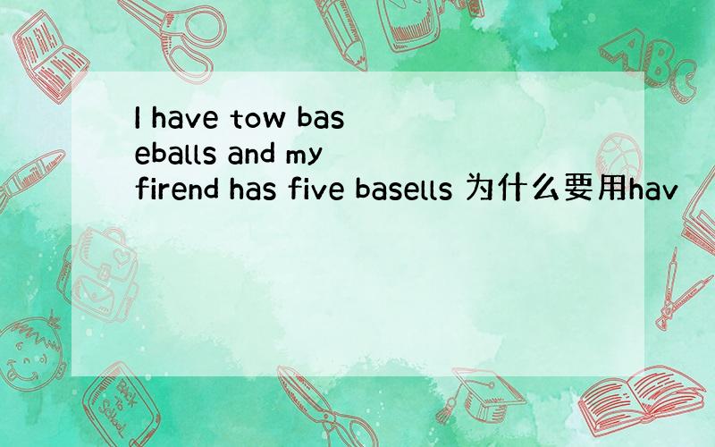 I have tow baseballs and my firend has five basells 为什么要用hav