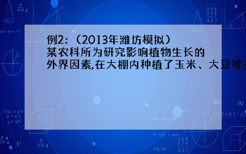 例2：(2013年潍坊模拟)某农科所为研究影响植物生长的外界因素,在大棚内种植了玉米、大豆等多种植物.请回答下列问题：&