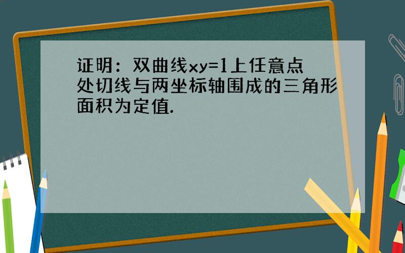 证明：双曲线xy=1上任意点处切线与两坐标轴围成的三角形面积为定值.