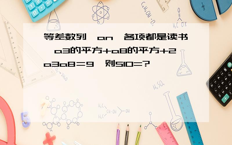 等差数列｛an｝各项都是读书,a3的平方+a8的平方+2a3a8＝9,则S10=?