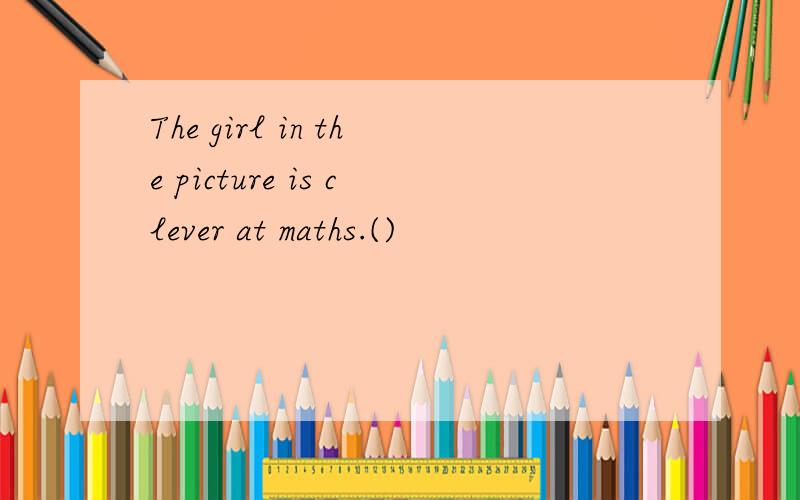 The girl in the picture is clever at maths.()