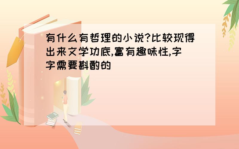 有什么有哲理的小说?比较现得出来文学功底,富有趣味性,字字需要斟酌的