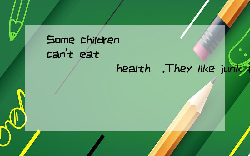 Some children can't eat__________(health).They like junk foo