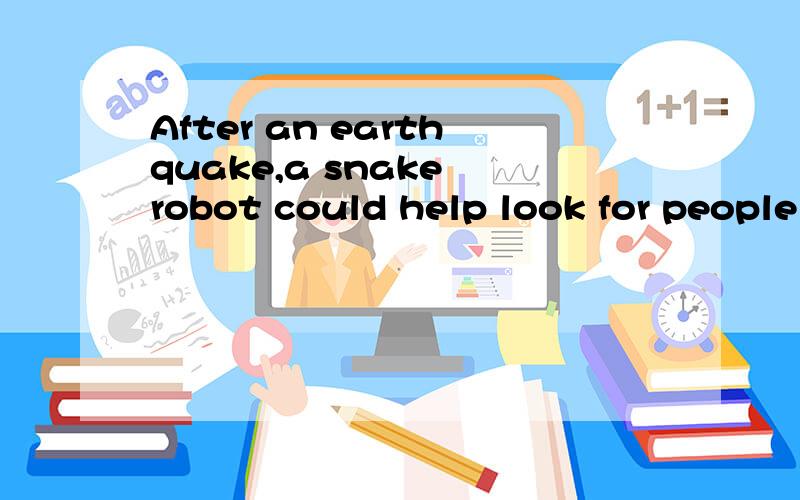 After an earthquake,a snake robot could help look for people