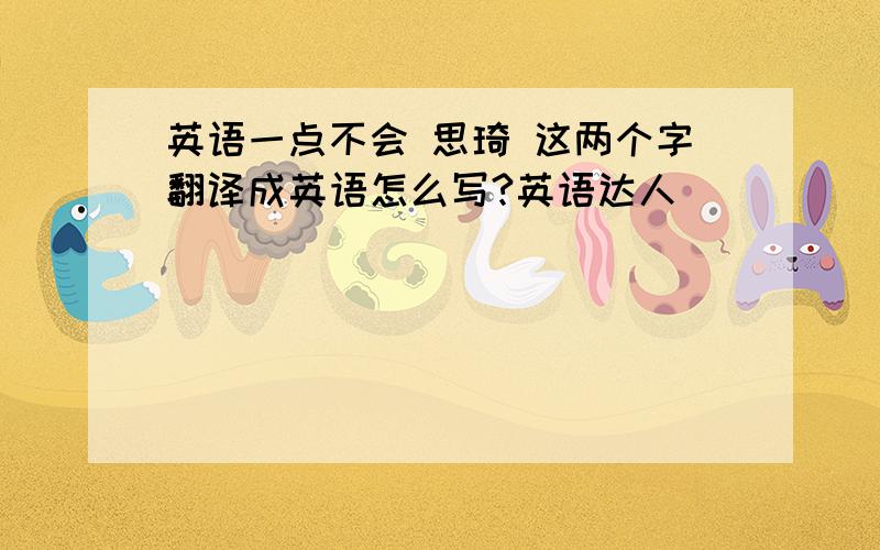 英语一点不会 思琦 这两个字翻译成英语怎么写?英语达人