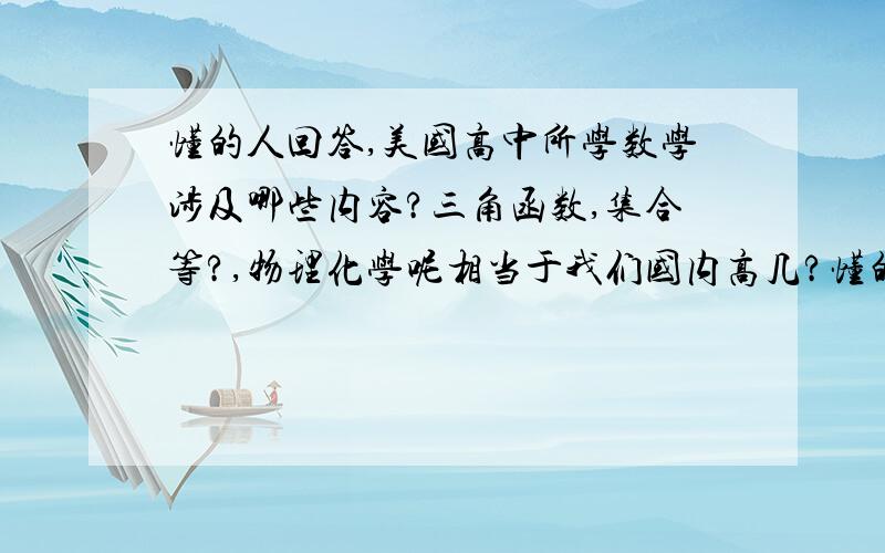 懂的人回答,美国高中所学数学涉及哪些内容?三角函数,集合等?,物理化学呢相当于我们国内高几?懂的人回答,