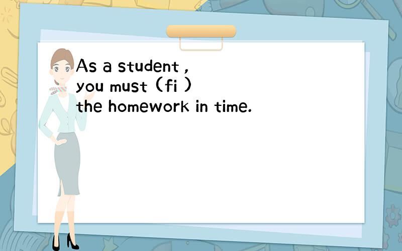 As a student ,you must (fi )the homework in time.