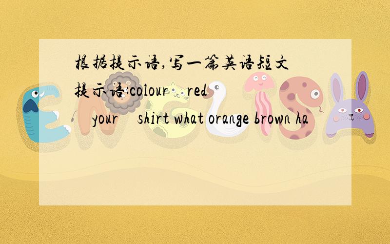 根据提示语,写一篇英语短文 提示语:colour　red　your　shirt what orange brown ha