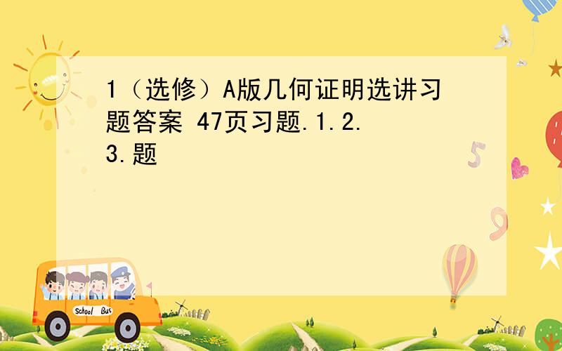 1（选修）A版几何证明选讲习题答案 47页习题.1.2.3.题